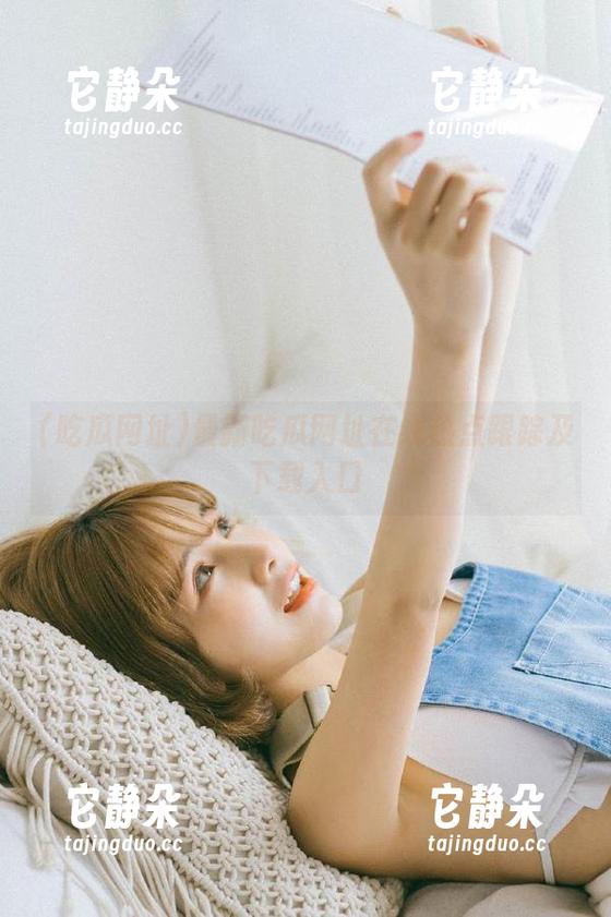 最新吃瓜网址在线热点跟踪及下载入口