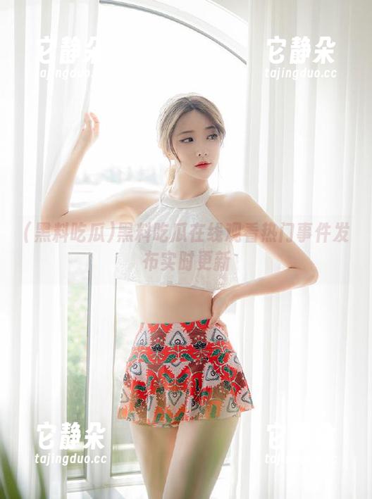 黑料吃瓜在线观看热门事件发布实时更新
